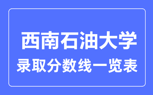 2023年高考多少分能上西南石油大學？附各省錄取分數線