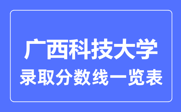 2023年高考多少分能上廣西科技大學？附各省錄取分數線