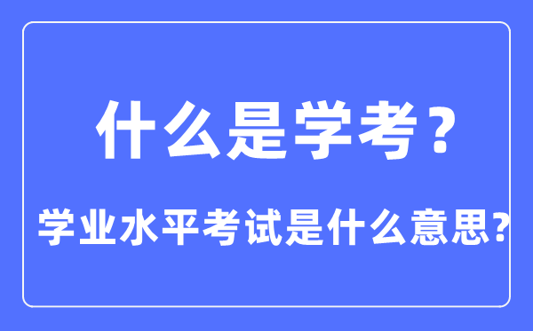 什么是學(xué)考,學(xué)業(yè)水平考試是什么意思