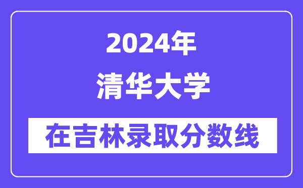 清華大學2024年在吉林錄取分數線一覽表（2025年參考）