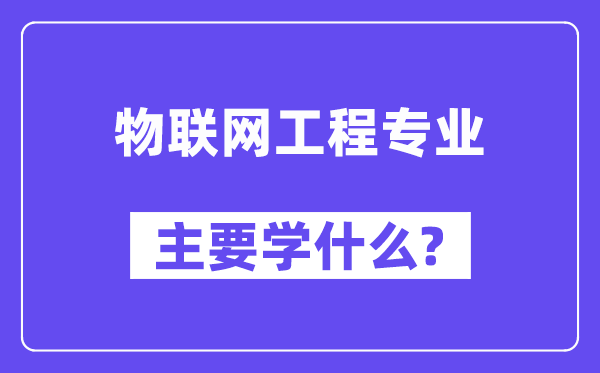 物聯網工程專業主要學什么？附物聯網工程專業課程目錄