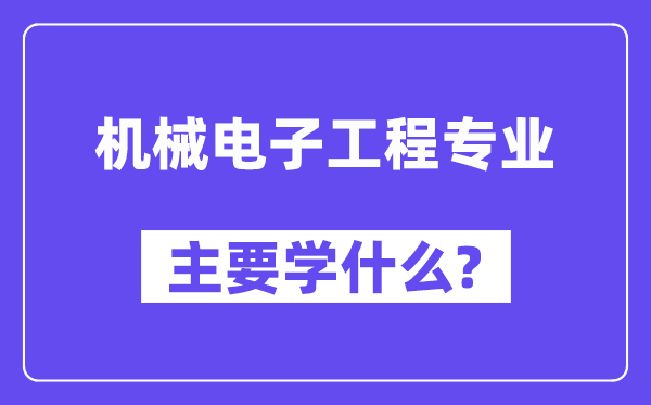 機械電子工程專業主要學什么？附機械電子工程專業課程目錄