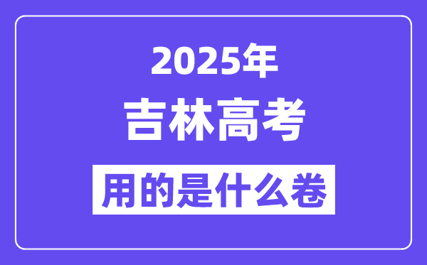 2025年吉林高考用的是什么卷,吉林高考試卷是全國幾卷？