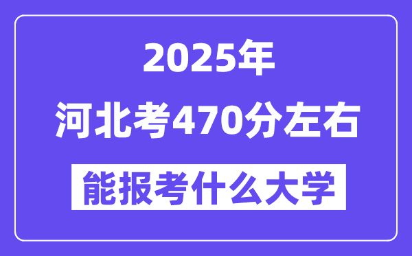 2025年河北考470分左右能報考上什么大學(xué)?附位次排名對照表
