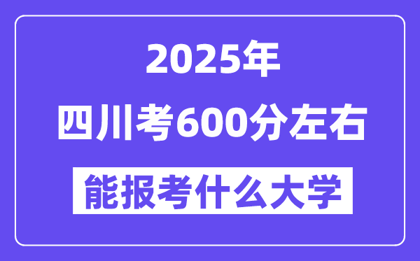 2025年四川考600分左右能報考上什么大學?附位次排名對照表