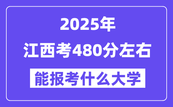 2025年江西考480分左右能報考上什么大學?附位次排名對照表