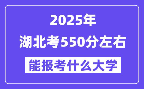 2025年湖北考550分左右能報考上什么大學?附位次排名對照表