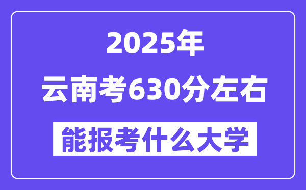 2025年云南考630分左右能報考上什么大學?附位次排名對照表