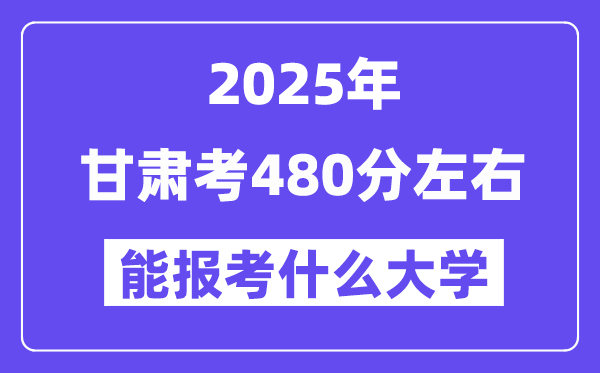 2025年甘肅考480分左右能報考上什么大學?附位次排名對照表