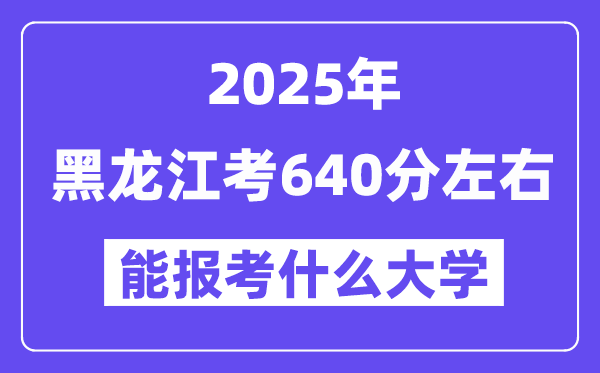 2025年黑龍江考640分左右能報(bào)考上什么大學(xué)?附位次排名對(duì)照表