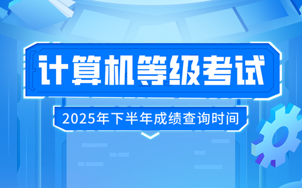 2025年下半年全國計算機等級考試(NCRE)成績查詢時間