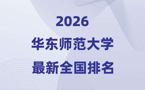 2026華東師范大學全國排名第幾(華東師大最新排行榜)