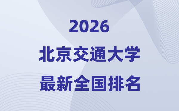 2026北京交通大學全國排名第幾(北交大最新排行榜)