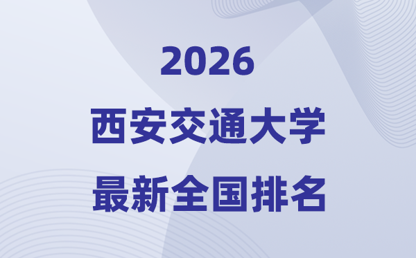 2026西安交通大學全國排名第幾(西安交大最新排行榜)