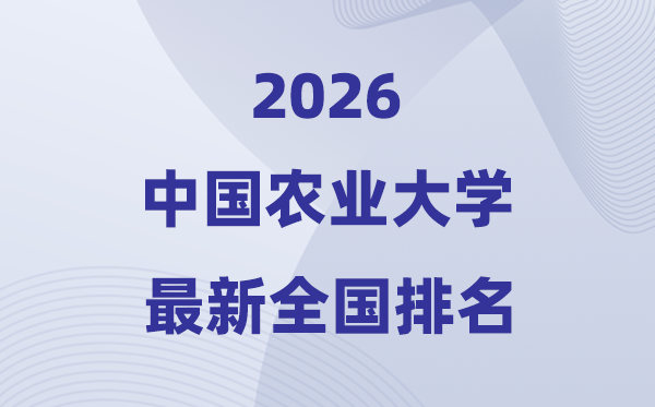 2026中國農業(yè)大學全國排名第幾(中國農大最新排行榜)