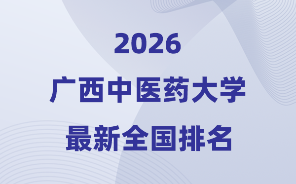 廣西中醫藥大學排名全國第幾位(2026最新排行榜)