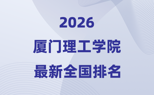 廈門理工學院排名全國第幾位(2026最新排行榜)