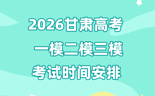 2026甘肅高考一模二模三模時間安排,一般什么時候考?